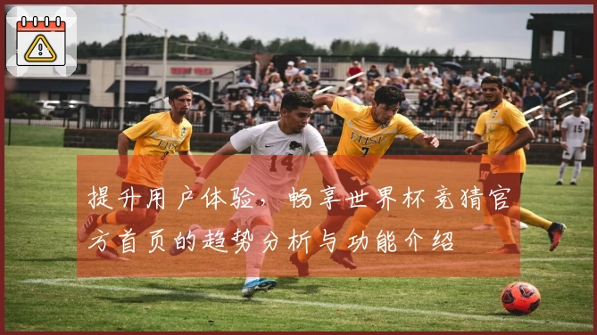 提升用户体验，畅享世界杯竞猜官方首页的趋势分析与功能介绍