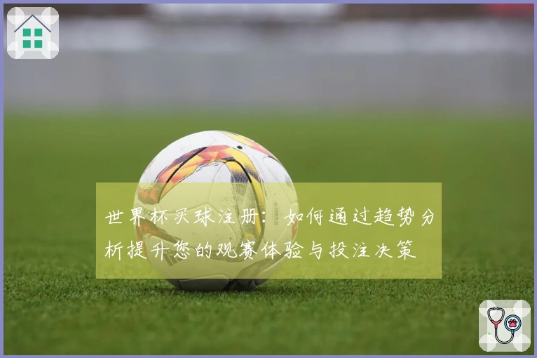 世界杯买球注册：如何通过趋势分析提升您的观赛体验与投注决策