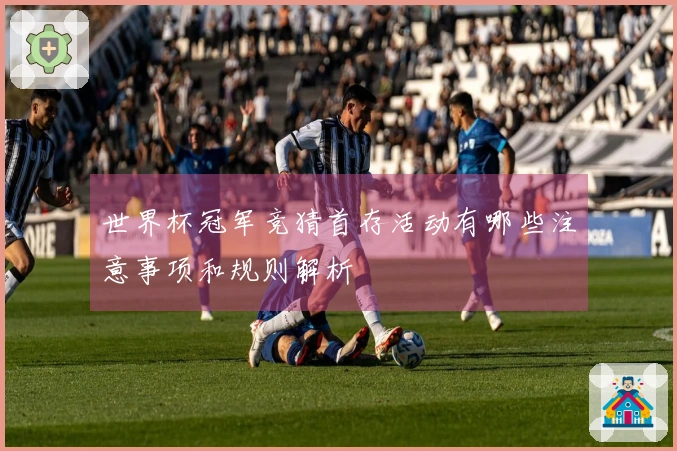 世界杯冠军竞猜首存活动有哪些注意事项和规则解析