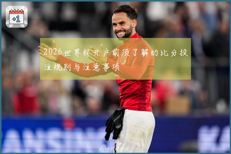 2026世界杯开户前须了解的比分投注规则与注意事项