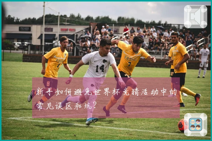 新手如何避免世界杯竞猜活动中的常见误区和坑？