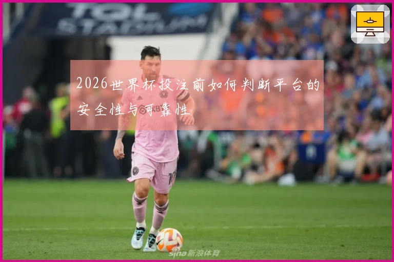 2026世界杯投注前如何判断平台的安全性与可靠性