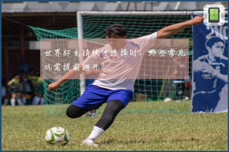 世界杯竞猜软件选择时，哪些常见坑需提前避开？