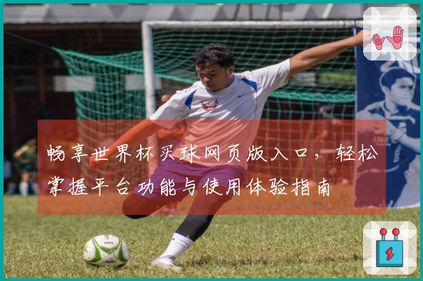 畅享世界杯买球网页版入口，轻松掌握平台功能与使用体验指南