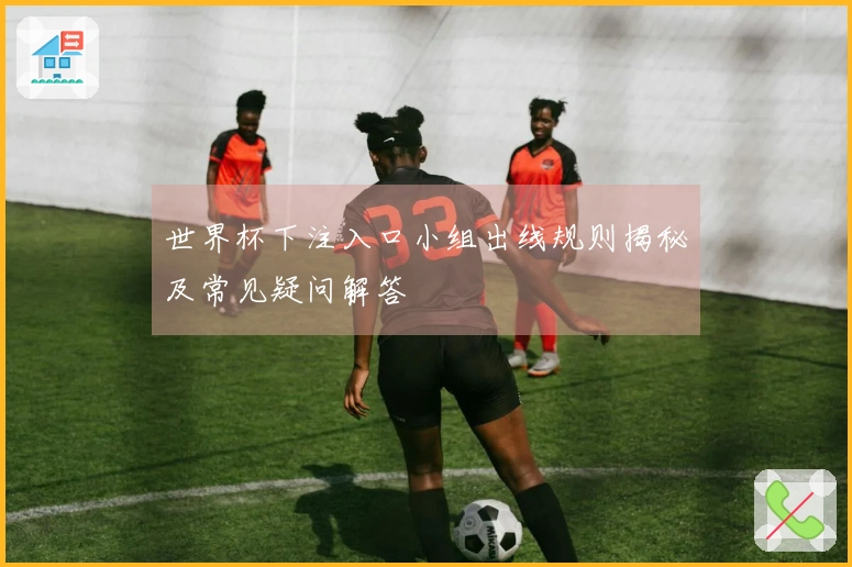 世界杯下注入口小组出线规则揭秘及常见疑问解答