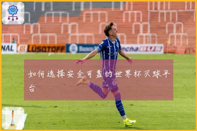如何选择安全可靠的世界杯买球平台