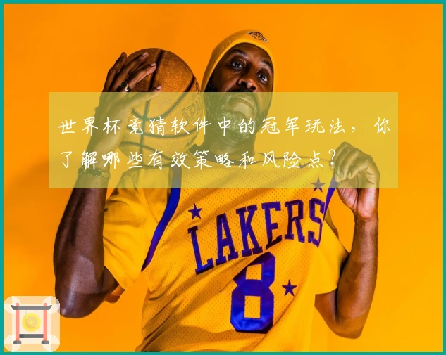 世界杯竞猜软件中的冠军玩法，你了解哪些有效策略和风险点？