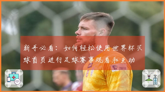 新手必看：如何轻松使用世界杯买球首页进行足球赛事观看和互动