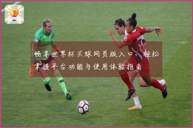 畅享世界杯买球网页版入口,轻松掌握平台功能与使用体验指南