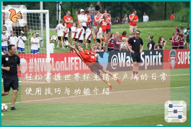 轻松掌握世界杯竞猜客户端的日常使用技巧与功能介绍