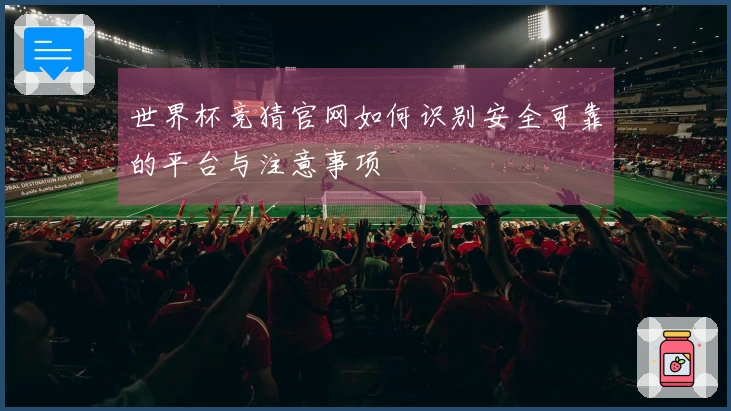 世界杯竞猜官网如何识别安全可靠的平台与注意事项