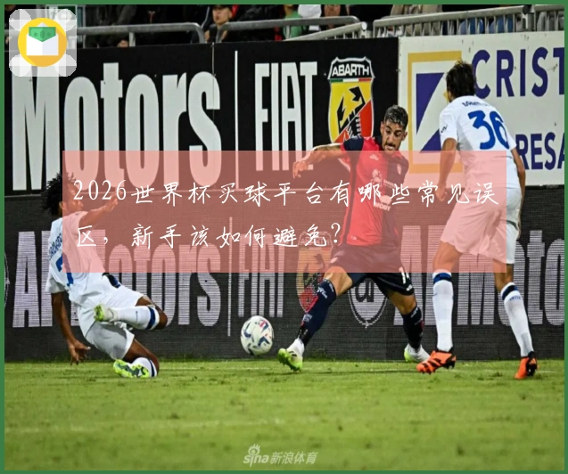 2026世界杯买球平台有哪些常见误区，新手该如何避免？