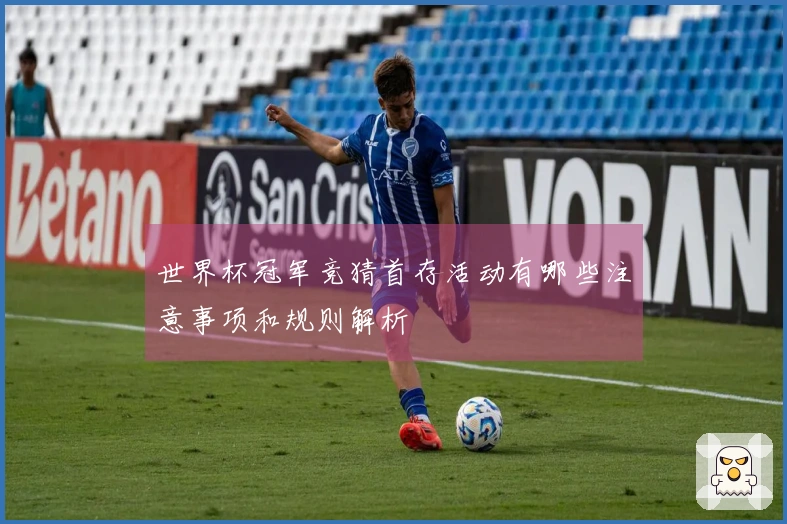 世界杯冠军竞猜首存活动有哪些注意事项和规则解析