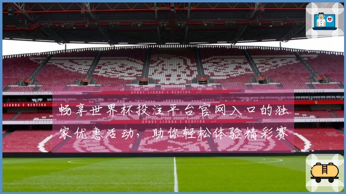 畅享世界杯投注平台官网入口的独家优惠活动，助你轻松体验精彩赛事直播