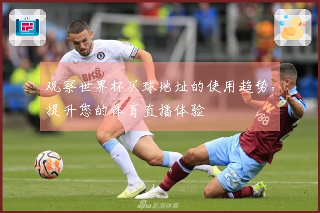 观察世界杯买球地址的使用趋势，提升您的体育直播体验