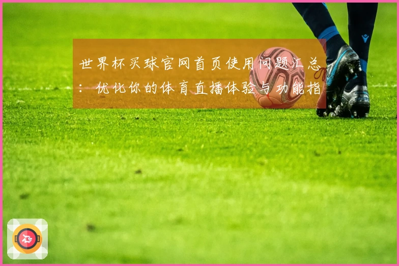 世界杯买球官网首页使用问题汇总：优化你的体育直播体验与功能指南